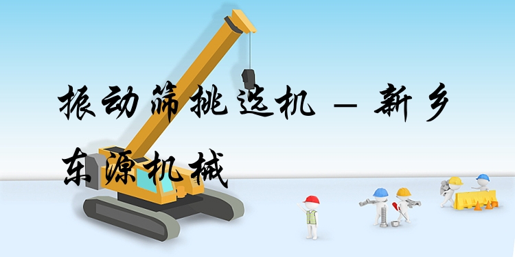 振動篩挑選機(jī) - 新鄉(xiāng)東源機(jī)械