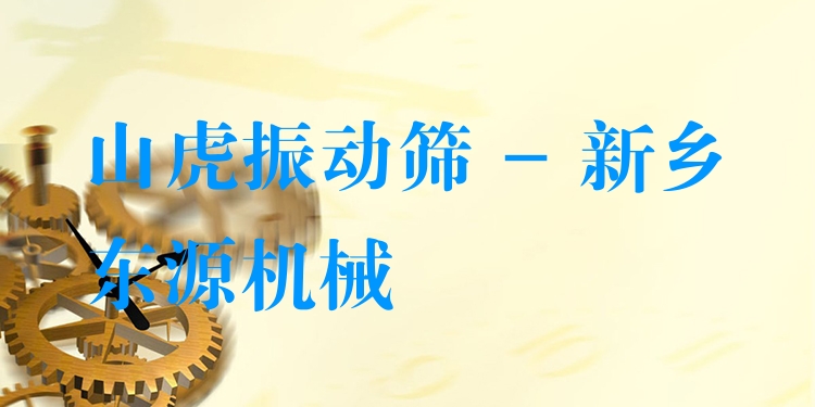 山虎振動(dòng)篩 - 新鄉(xiāng)東源機(jī)械