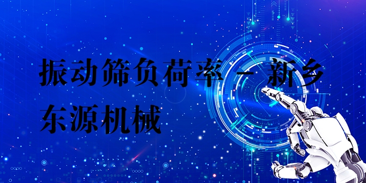 振動篩負(fù)荷率 - 新鄉(xiāng)東源機(jī)械