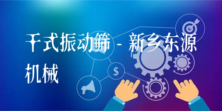 干式振動篩 - 新鄉(xiāng)東源機(jī)械