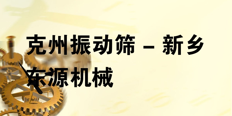克州振動篩 - 新鄉(xiāng)東源機械