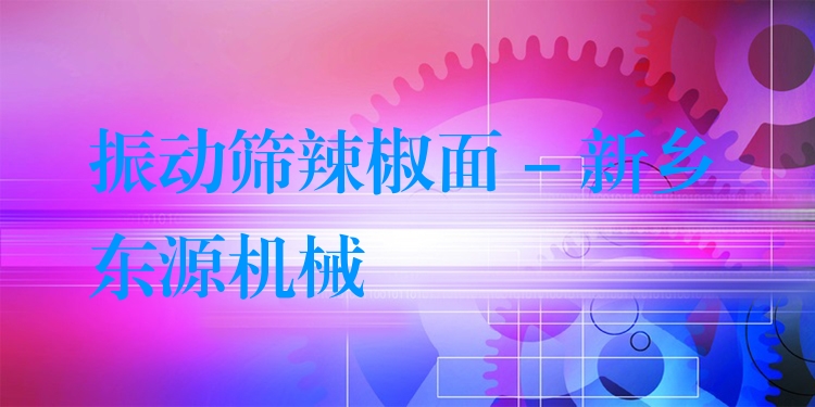 振動(dòng)篩辣椒面 - 新鄉(xiāng)東源機(jī)械