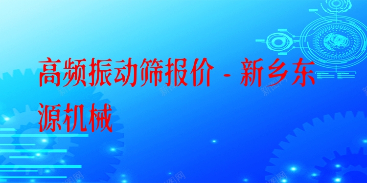 高頻振動篩報價 - 新鄉(xiāng)東源機(jī)械