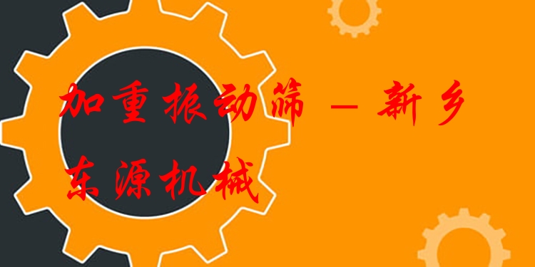 加重振動(dòng)篩 - 新鄉(xiāng)東源機(jī)械