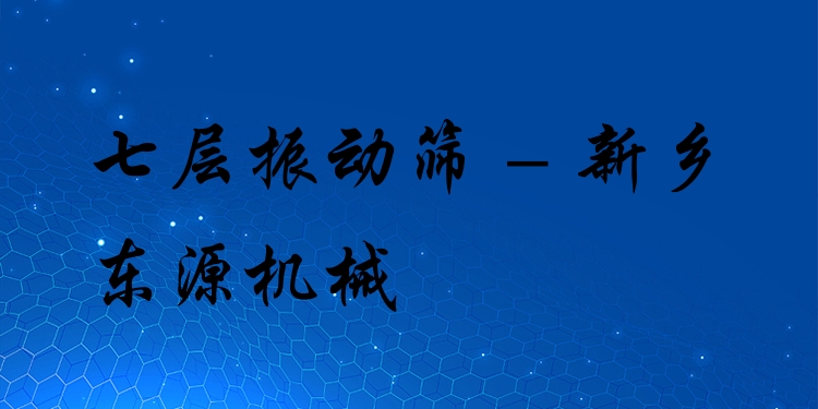 七層振動篩 - 新鄉(xiāng)東源機械