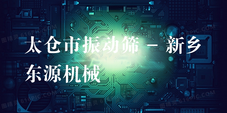 太倉(cāng)市振動(dòng)篩 - 新鄉(xiāng)東源機(jī)械
