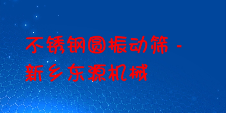 不銹鋼圓振動篩 - 新鄉(xiāng)東源機械