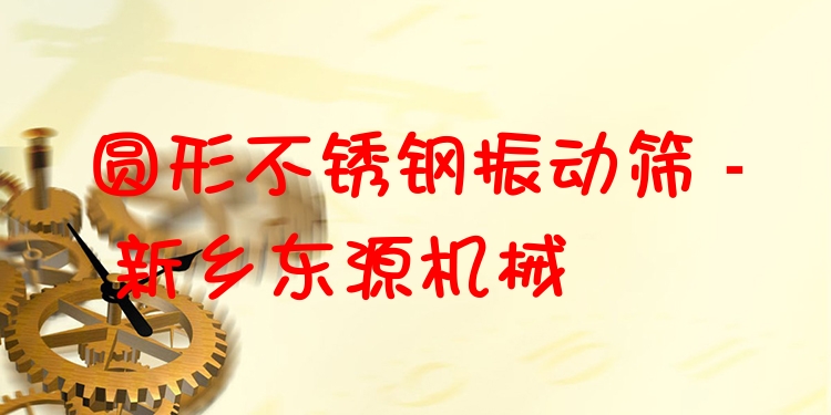 圓形不銹鋼振動(dòng)篩 - 新鄉(xiāng)東源機(jī)械