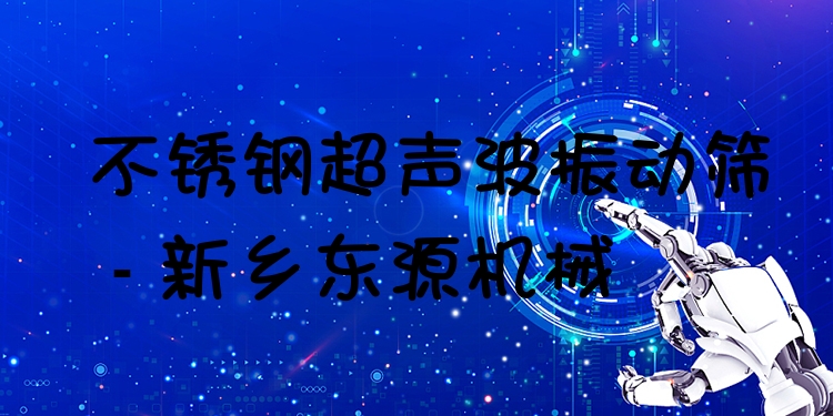 不銹鋼超聲波振動(dòng)篩 - 新鄉(xiāng)東源機(jī)械