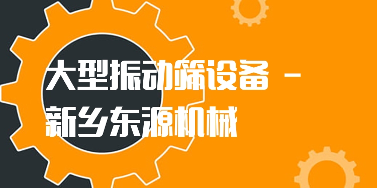 大型振動篩設備 - 新鄉(xiāng)東源機械