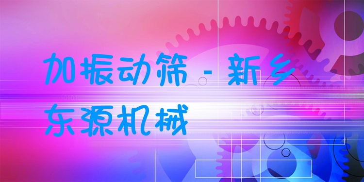 加振動篩 - 新鄉(xiāng)東源機械
