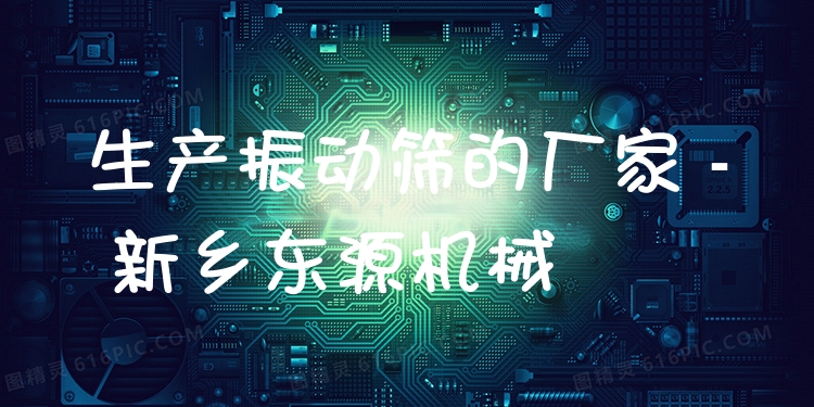 生產振動篩的廠家 - 新鄉(xiāng)東源機械