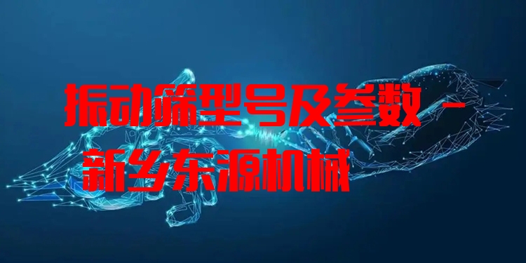 振動篩型號及參數(shù) - 新鄉(xiāng)東源機械