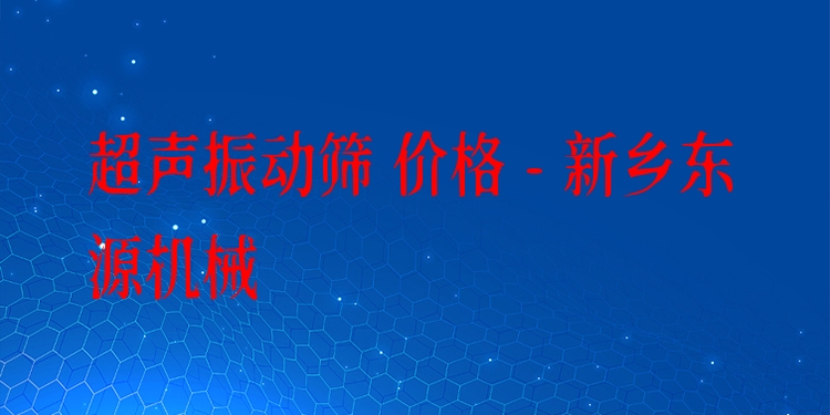 超聲振動(dòng)篩 價(jià)格 - 新鄉(xiāng)東源機(jī)械