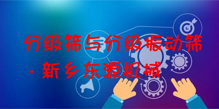 分級篩與分級振動篩 - 新鄉(xiāng)東源機械