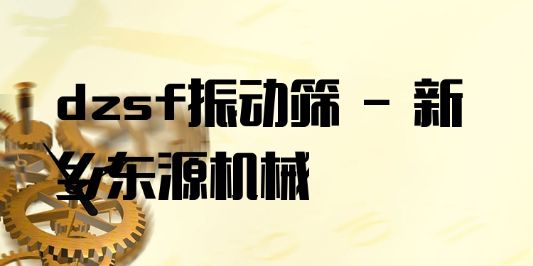 dzsf振動(dòng)篩 - 新鄉(xiāng)東源機(jī)械