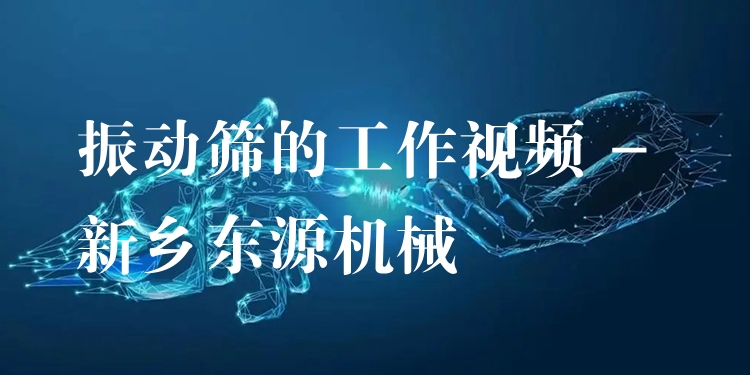 振動(dòng)篩的工作視頻 - 新鄉(xiāng)東源機(jī)械