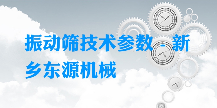 振動篩技術(shù)參數(shù) - 新鄉(xiāng)東源機(jī)械