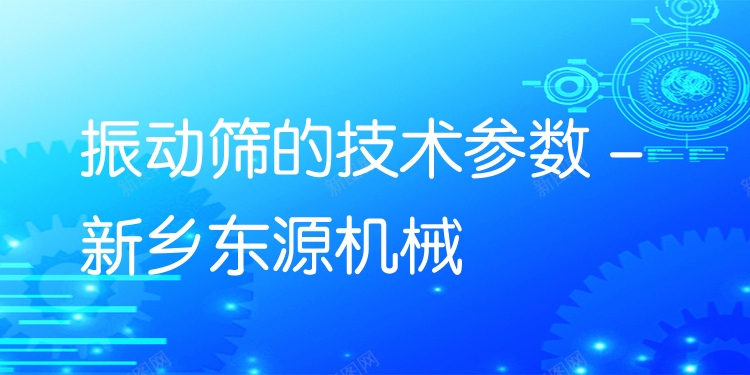 振動篩的技術(shù)參數(shù) - 新鄉(xiāng)東源機(jī)械