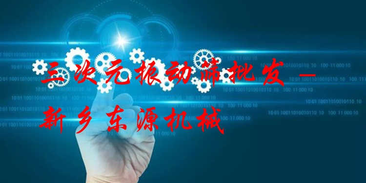 三次元振動篩批發(fā) - 新鄉(xiāng)東源機(jī)械