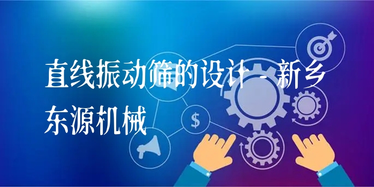 直線振動篩的設(shè)計(jì) - 新鄉(xiāng)東源機(jī)械