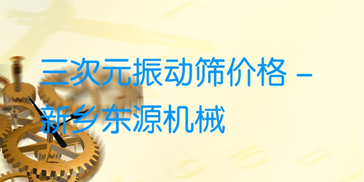 三次元振動篩價格 - 新鄉(xiāng)東源機械
