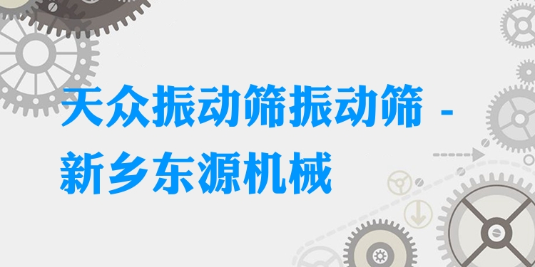 天眾振動篩振動篩 - 新鄉(xiāng)東源機(jī)械