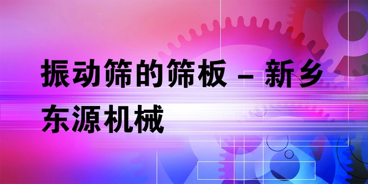 振動篩的篩板 - 新鄉(xiāng)東源機(jī)械