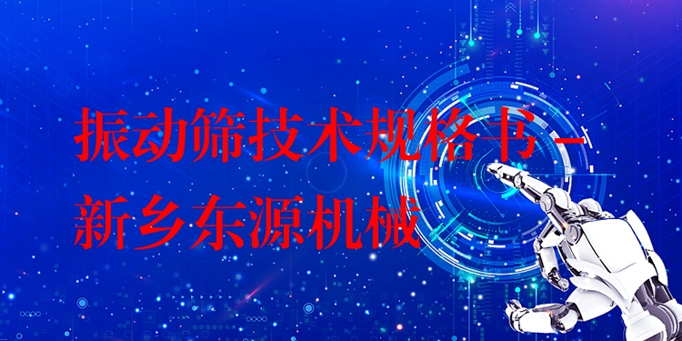 振動篩技術(shù)規(guī)格書 - 新鄉(xiāng)東源機械
