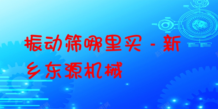 振動(dòng)篩哪里買 - 新鄉(xiāng)東源機(jī)械