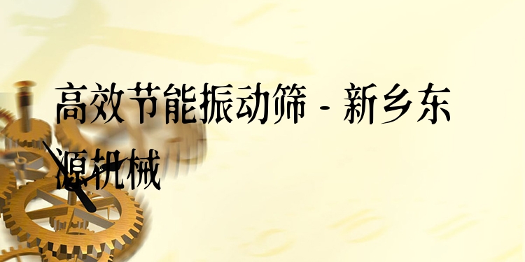***節(jié)能振動(dòng)篩 - 新鄉(xiāng)東源機(jī)械