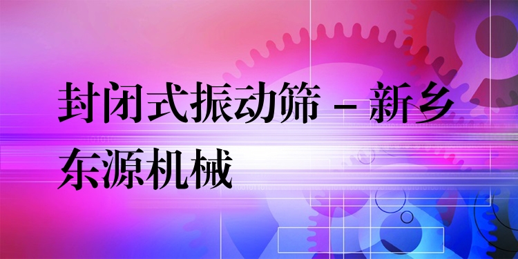 封閉式振動(dòng)篩 - 新鄉(xiāng)東源機(jī)械