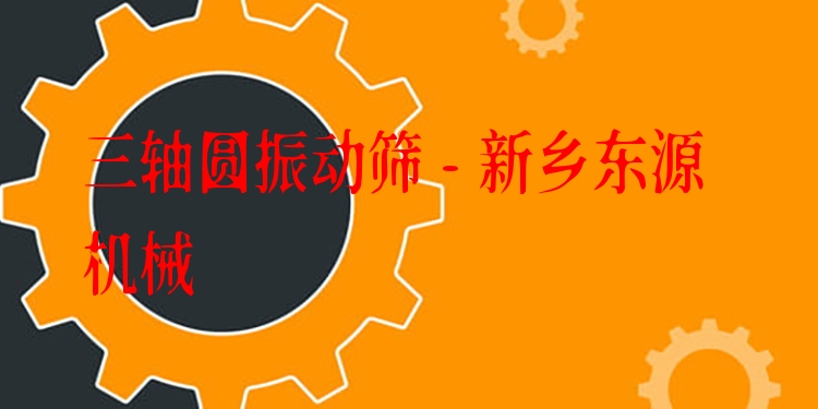三軸圓振動(dòng)篩 - 新鄉(xiāng)東源機(jī)械
