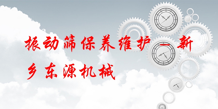 振動篩保養(yǎng)維護 - 新鄉(xiāng)東源機械