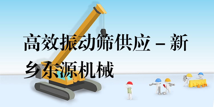 ***振動篩供應(yīng) - 新鄉(xiāng)東源機(jī)械