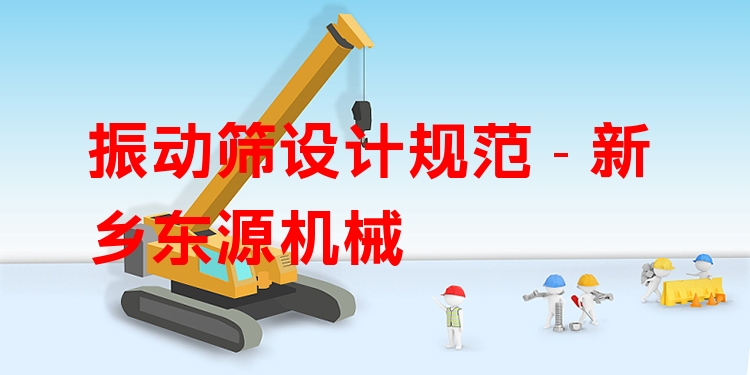 振動篩設計規(guī)范 - 新鄉(xiāng)東源機械