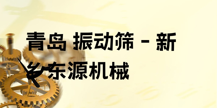 青島 振動篩 - 新鄉(xiāng)東源機械