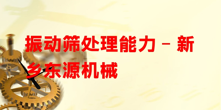 振動篩處理能力 - 新鄉(xiāng)東源機械
