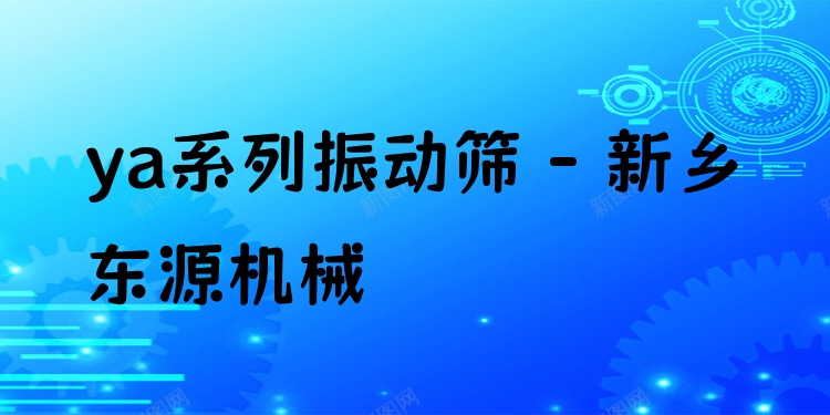 ya系列振動(dòng)篩 - 新鄉(xiāng)東源機(jī)械
