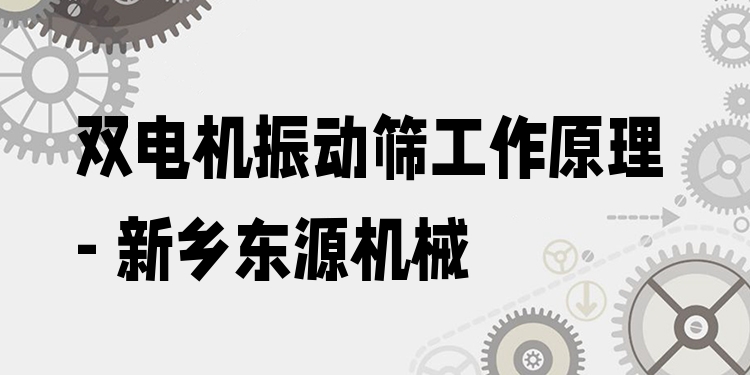 雙電機振動篩工作原理 - 新鄉(xiāng)東源機械