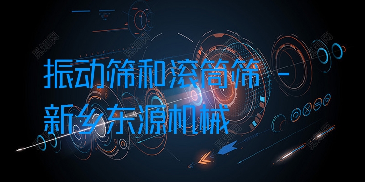 振動篩和滾筒篩 - 新鄉(xiāng)東源機械