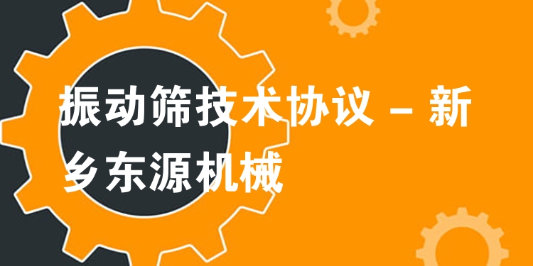 振動篩技術協(xié)議 - 新鄉(xiāng)東源機械