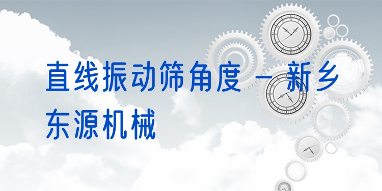 直線振動(dòng)篩角度 - 新鄉(xiāng)東源機(jī)械