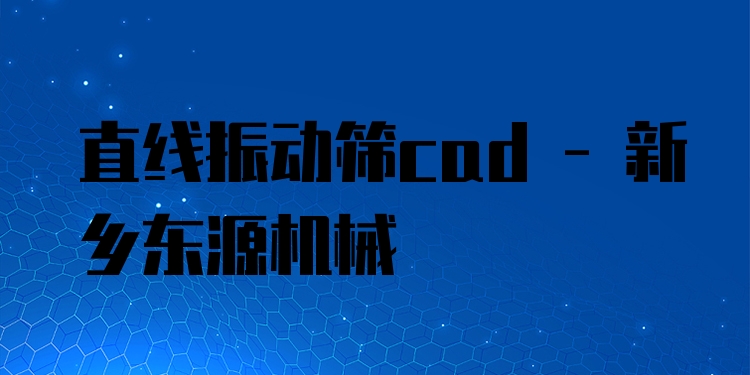 直線振動(dòng)篩cad - 新鄉(xiāng)東源機(jī)械