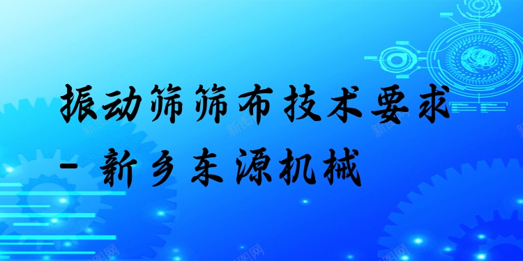振動(dòng)篩篩布技術(shù)要求 - 新鄉(xiāng)東源機(jī)械