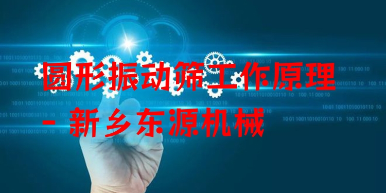 圓形振動(dòng)篩工作原理 - 新鄉(xiāng)東源機(jī)械