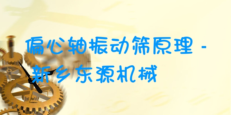 偏心軸振動(dòng)篩原理 - 新鄉(xiāng)東源機(jī)械