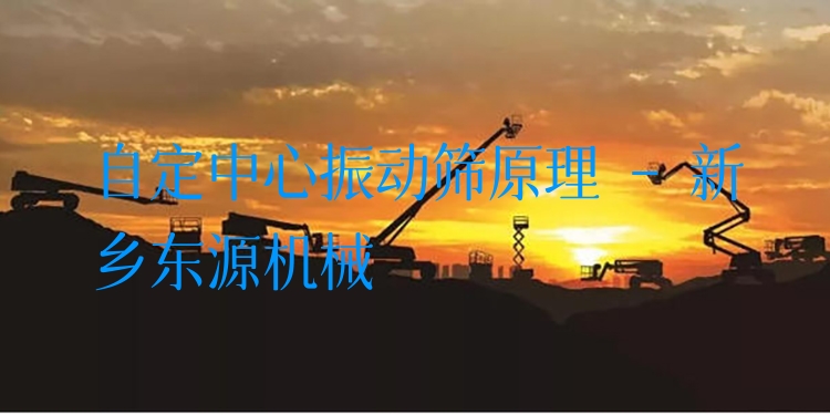 自定中心振動(dòng)篩原理 - 新鄉(xiāng)東源機(jī)械