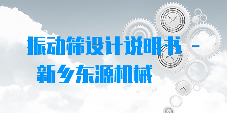 振動(dòng)篩設(shè)計(jì)說(shuō)明書 - 新鄉(xiāng)東源機(jī)械
