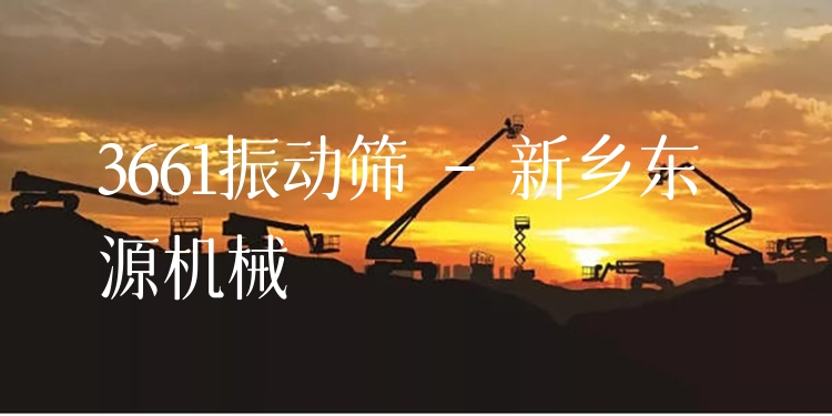 3661振動篩 - 新鄉(xiāng)東源機械